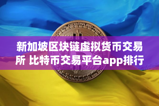 新加坡区块链虚拟货币交易所 比特币交易平台app排行