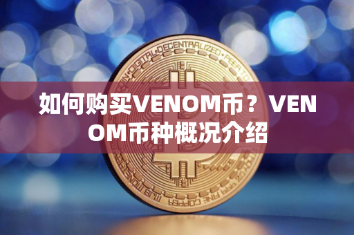 如何购买VENOM币？VENOM币种概况介绍