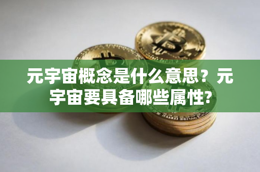 元宇宙概念是什么意思？元宇宙要具备哪些属性?