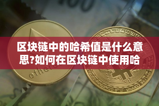 区块链中的哈希值是什么意思?如何在区块链中使用哈希值? 区块链中的哈希值是什么意思?如何在区块链中使用哈希值?