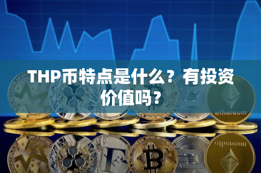 THP币特点是什么?有投资价值吗? THP币特点是什么?有投资价值吗?