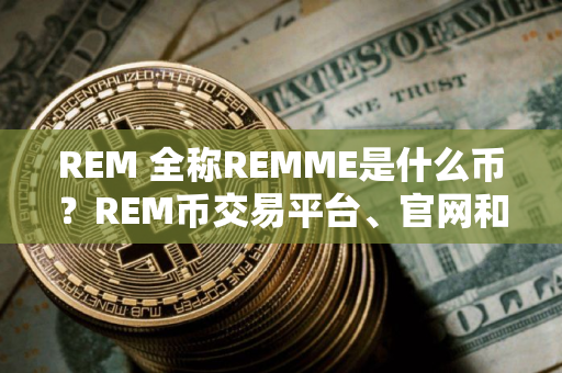 REM 全称REMME是什么币?REM币交易平台、官网和总量介绍 REM 全称REMME是什么币?REM币交易平台、官网和总量介绍