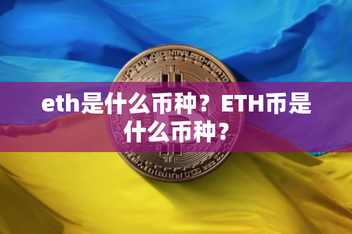 eth是什么币种？ETH币是什么币种？