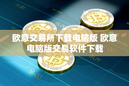 欧意交易所下载电脑版 欧意电脑版交易软件下载