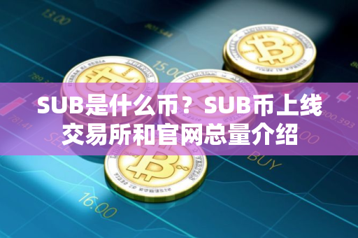 SUB是什么币？SUB币上线交易所和官网总量介绍