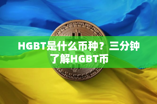 HGBT是什么币种?三分钟了解HGBT币 HGBT是什么币种?三分钟了解HGBT币