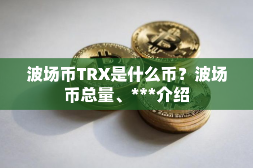 波场币TRX是什么币？波场币总量、***介绍