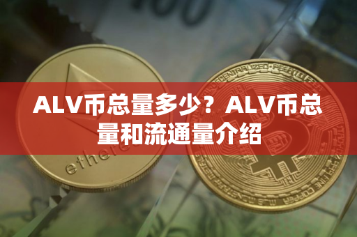 ALV币总量多少？ALV币总量和流通量介绍