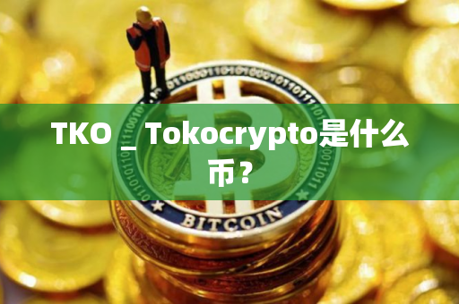 TKO _ Tokocrypto是什么币？