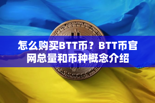 怎么购买BTT币?BTT币官网总量和币种概念介绍 怎么购买BTT币?BTT币官网总量和币种概念介绍