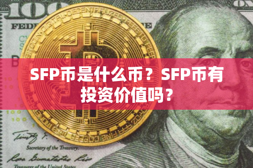 SFP币是什么币?SFP币有投资价值吗? SFP币是什么币?SFP币有投资价值吗?