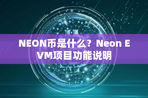 NEON币是什么？Neon EVM项目功能说明