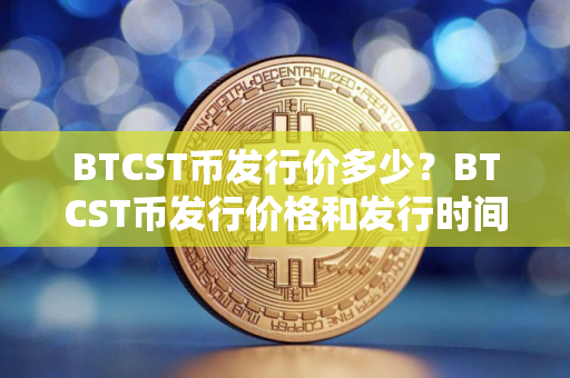 BTCST币发行价多少?BTCST币发行价格和发行时间介绍 BTCST币发行价多少?BTCST币发行价格和发行时间介绍