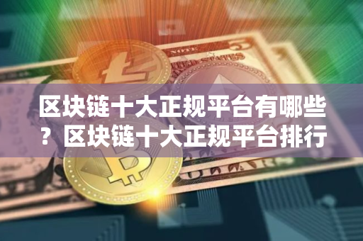 区块链十大正规平台有哪些？区块链十大正规平台排行