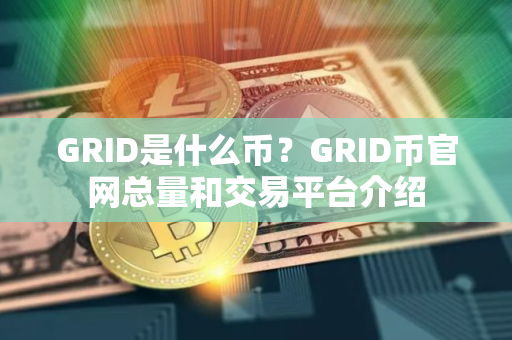 GRID是什么币？GRID币官网总量和交易平台介绍