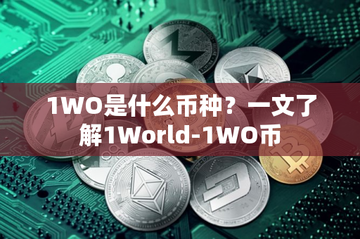 1WO是什么币种?一文了解1World-1WO币 1WO是什么币种?一文了解1World-1WO币