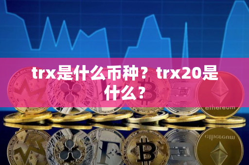 trx是什么币种？trx20是什么？