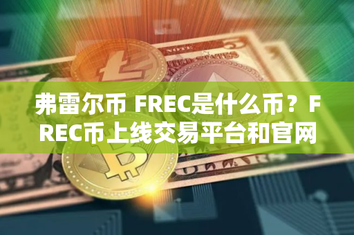 弗雷尔币 FREC是什么币？FREC币上线交易平台和官网总量介绍