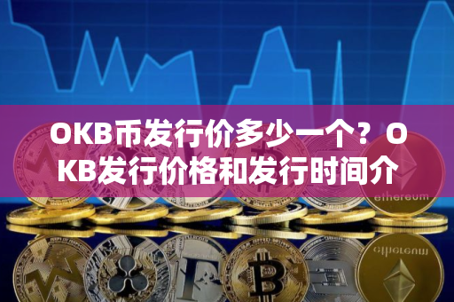 OKB币发行价多少一个？OKB发行价格和发行时间介绍