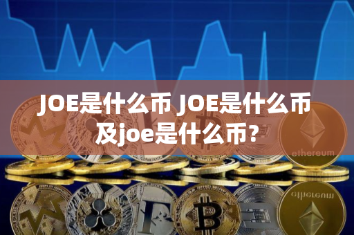JOE是什么币 JOE是什么币及joe是什么币?