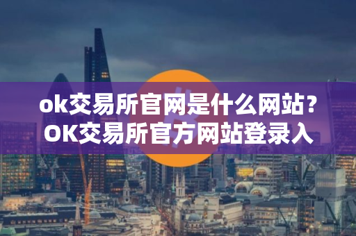 ok交易所官网是什么网站？OK交易所官方网站登录入口详解