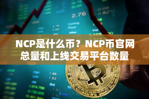 NCP是什么币?NCP币官网总量和上线交易平台数量 NCP是什么币?NCP币官网总量和上线交易平台数量
