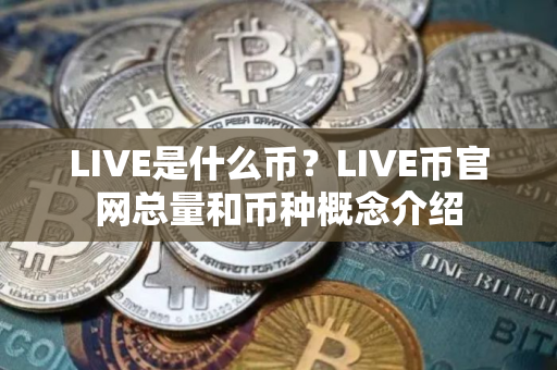 LIVE是什么币?LIVE币官网总量和币种概念介绍 LIVE是什么币?LIVE币官网总量和币种概念介绍