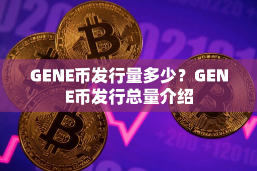 GENE币发行量多少？GENE币发行总量介绍