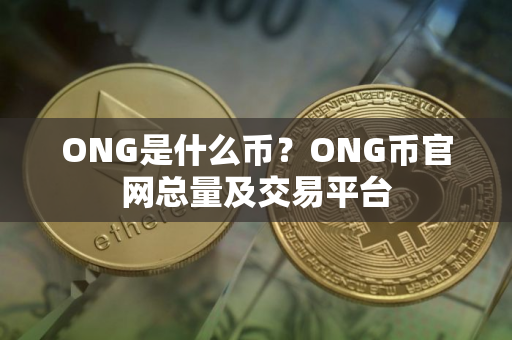 ONG是什么币？ONG币官网总量及交易平台