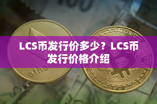 LCS币发行价多少？LCS币发行价格介绍