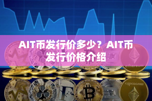 AIT币发行价多少？AIT币发行价格介绍
