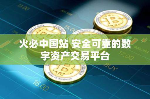 火必中国站 安全可靠的数字资产交易平台