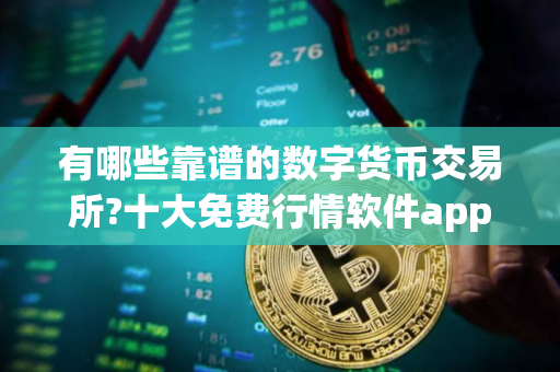 有哪些靠谱的数字货币交易所?十大免费行情软件app推荐