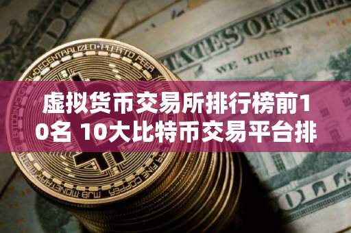 虚拟货币交易所排行榜前10名 10大比特币交易平台排名