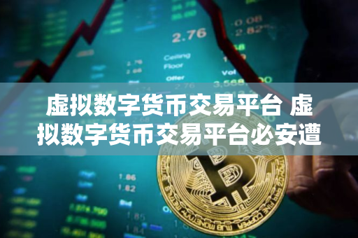 虚拟数字货币交易平台 虚拟数字货币交易平台必安遭袭击