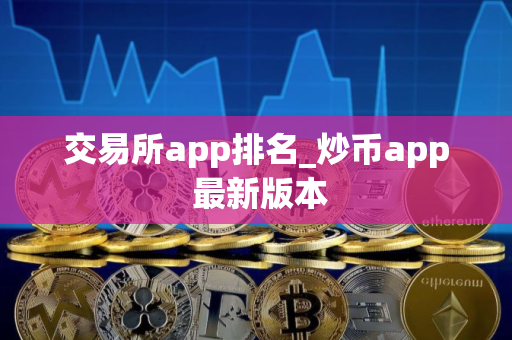 交易所app排名_炒币app 最新版本