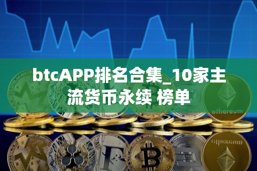 btcAPP排名合集_10家主流货币永续 榜单