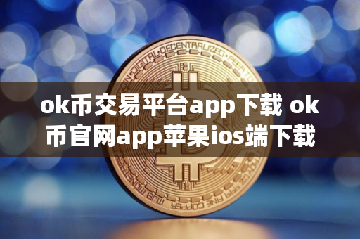 ok币交易平台app下载 ok币官网app苹果ios端下载