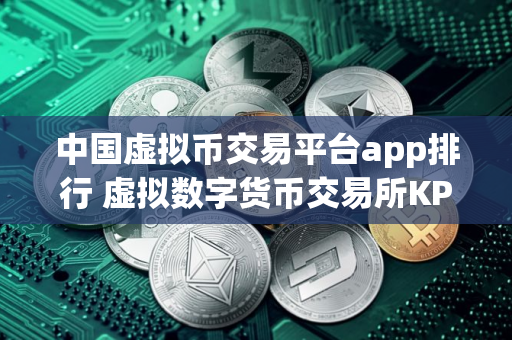 中国虚拟币交易平台app排行 虚拟数字货币交易所KPI