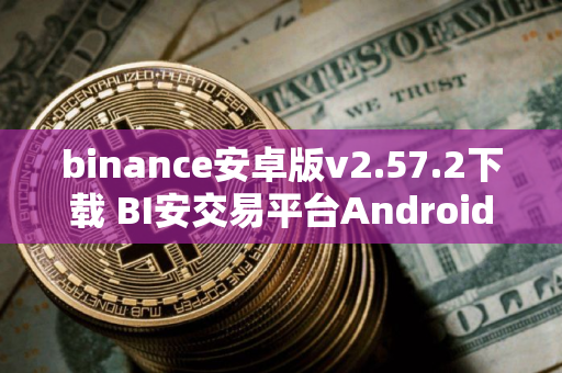 binance安卓版v2.57.2下载 BI安交易平台Android正式版【18