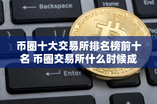 币圈十大交易所排名榜前十名 币圈交易所什么时候成立？
