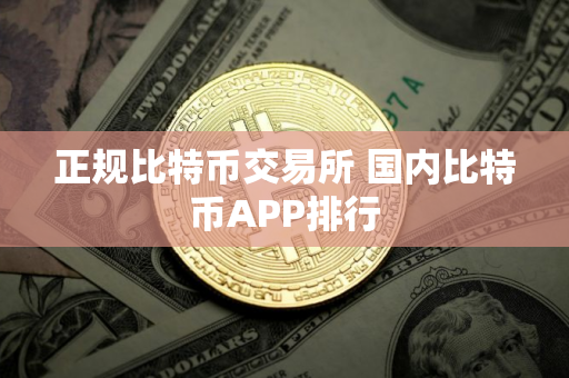 正规比特币交易所 国内比特币APP排行