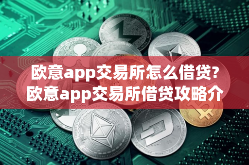 欧意app交易所怎么借贷?欧意app交易所借贷攻略介绍
