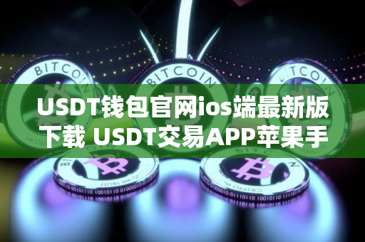 USDT钱包官网ios端最新版下载 USDT交易APP苹果手机官方下载