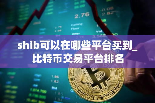 shib可以在哪些平台买到_比特币交易平台排名