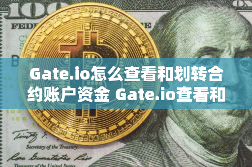 Gate.io怎么查看和划转合约账户资金 Gate.io查看和划转合约账户资金流程