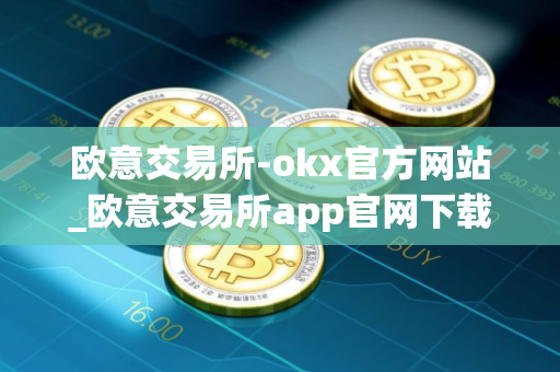 欧意交易所-okx官方网站_欧意交易所app官网下载2024
