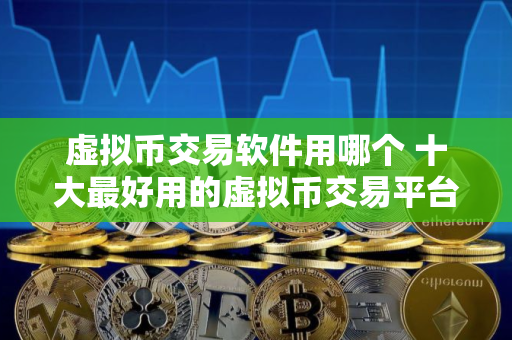 虚拟币交易软件用哪个 十大最好用的虚拟币交易平台