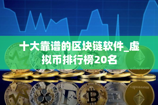 十大靠谱的区块链软件_虚拟币排行榜20名
