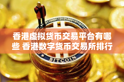 香港虚拟货币交易平台有哪些 香港数字货币交易所排行榜 香港虚拟货币交易平台有哪些 香港数字货币交易所排行榜